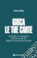 Gioca le tue carte. Controlla il tuo pensiero. Cambia la tua vita. Migliora la tua salute mentale libro