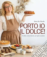 Porto io il dolce! Un dolce, senza lattosio, per ogni occasione libro