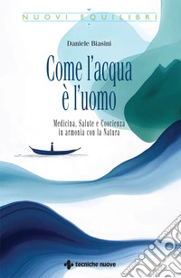 Come l'acqua è l'uomo. Medicina, salute e coscienza in armonia con la natura libro