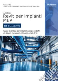 Autodesk Revit per impianti MEP. Guida avanzata per l'implementazione BIM di sistemi meccanici, idraulici ed elettrici libro