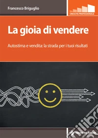 La gioia di vendere. Autostima e vendita: la strada per i tuoi risultati libro