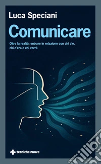 Comunicare. Oltre la realtà: entrare in relazione con chi c'è, chi c'era e chi verrà libro