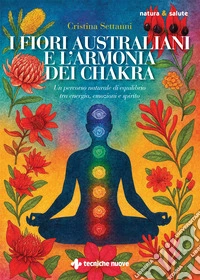 I fiori australiani e l'armonia dei chakra. Un percorso naturale di equilibrio tra energia, emozioni e spirito