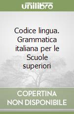 Codice lingua. Grammatica italiana per le Scuole superiori libro