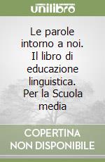 Le parole intorno a noi. Il libro di educazione linguistica. Per la Scuola media libro