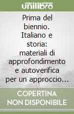 Prima del biennio. Italiano e storia: materiali di approfondimento e autoverifica per un approccio più leggero alle superiori libro