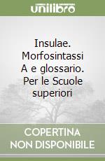 Insulae. Morfosintassi A e glossario. Per le Scuole superiori libro