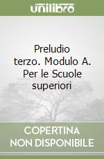 Preludio terzo. Modulo A. Per le Scuole superiori libro