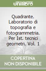 Quadrante. Laboratorio di topografia e fotogrammetria. Per Ist. tecnici geometri. Vol. 1 libro