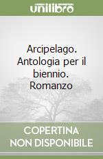 Arcipelago. Antologia per il biennio. Romanzo libro