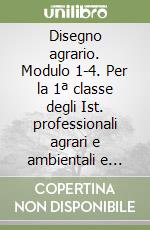 Disegno agrario. Modulo 1-4. Per la 1ª classe degli Ist. professionali agrari e ambientali e Ist. tecnici agrari libro