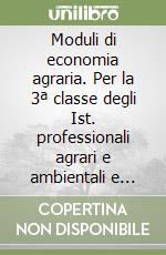 Moduli di economia agraria. Per la 3ª classe degli Ist. professionali agrari e ambientali e Ist. tecnici agrari