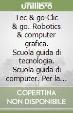Tec & go-Clic & go. Robotics & computer grafica. Scuola guida di tecnologia. Scuola guida di computer. Per la Scuola media. Con 2 CD-ROM libro
