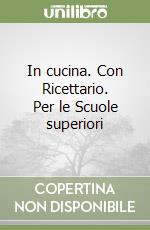 In cucina. Con Ricettario. Per le Scuole superiori libro