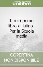 Il mio primo libro di latino. Per la Scuola media libro