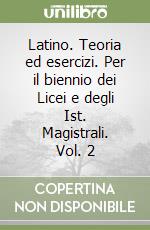 Latino. Teoria ed esercizi. Per il biennio dei Licei e degli Ist. Magistrali. Vol. 2 libro