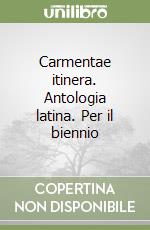 Carmentae itinera. Antologia latina. Per il biennio