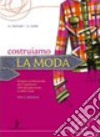 Costruiamo la moda. Per gli Ist. tecnici e professionali libro