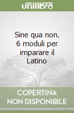 Sine qua non. 6 moduli per imparare il Latino libro