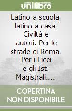 Latino a scuola, latino a casa. Civiltà e autori. Per le strade di Roma. Per i Licei e gli Ist. Magistrali. Con espansione online libro