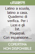 Latino a scuola, latino a casa. Quaderno di verifica. Per i Licei e gli Ist. Magistrali. Con espansione online libro