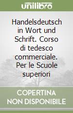 Handelsdeutsch in Wort und Schrift. Corso di tedesco commerciale. Per le Scuole superiori libro