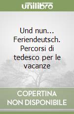 Und nun... Feriendeutsch. Percorsi di tedesco per le vacanze libro