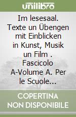 Im lesesaal. Texte un Übengen mit Einblicken in Kunst, Musik un Film . Fascicolo A-Volume A. Per le Scuole superiori libro