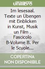 Im lesesaal. Texte un Übengen mit Einblicken in Kunst, Musik un Film . Fascicolo B-Volume B. Per le Scuole superiori libro