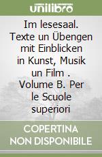 Im lesesaal. Texte un Übengen mit Einblicken in Kunst, Musik un Film . Volume B. Per le Scuole superiori libro