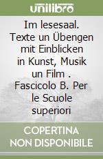 Im lesesaal. Texte un Übengen mit Einblicken in Kunst, Musik un Film . Fascicolo B. Per le Scuole superiori libro