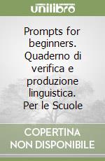 Prompts for beginners. Quaderno di verifica e produzione linguistica. Per le Scuole