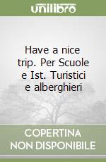 Have a nice trip. Per Scuole e Ist. Turistici e alberghieri libro