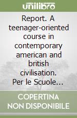 Report. A teenager-oriented course in contemporary american and british civilisation. Per le Scuole superiori libro