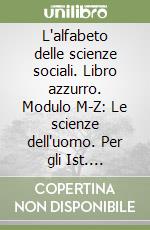 L'alfabeto delle scienze sociali. Libro azzurro. Modulo M-Z: Le scienze dell'uomo. Per gli Ist. Magistrali libro