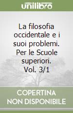 La filosofia occidentale e i suoi problemi. Per le Scuole superiori. Vol. 3/1 libro