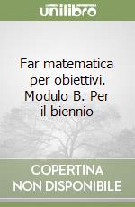 Far matematica per obiettivi. Modulo B. Per il biennio (1) libro