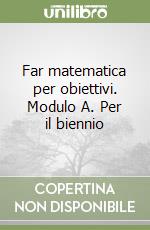 Far matematica per obiettivi. Modulo A. Per il biennio libro