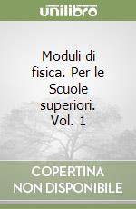 Moduli di fisica. Per le Scuole superiori. Vol. 1 libro