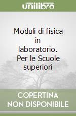 Moduli di fisica in laboratorio. Per le Scuole superiori libro
