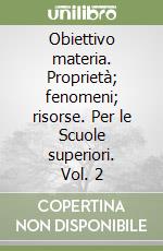 Obiettivo materia. Proprietà; fenomeni; risorse. Per le Scuole superiori. Vol. 2 libro