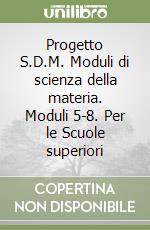 Progetto S.D.M. Moduli di scienza della materia. Moduli 5-8. Per le Scuole superiori libro