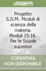 Progetto S.D.M. Moduli di scienza della materia. Moduli 15-16. Per le Scuole superiori libro