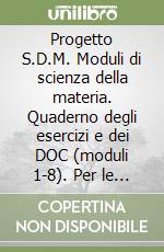 Progetto S.D.M. Moduli di scienza della materia. Quaderno degli esercizi e dei DOC (moduli 1-8). Per le Scuole superiori libro