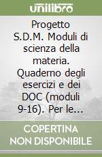 Progetto S.D.M. Moduli di scienza della materia. Quaderno degli esercizi e dei DOC (moduli 9-16). Per le Scuole superiori libro