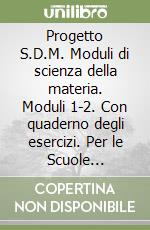 Progetto S.D.M. Moduli di scienza della materia. Moduli 1-2. Con quaderno degli esercizi. Per le Scuole superiori libro