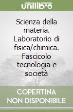 Scienza della materia. Laboratorio di fisica/chimica. Fascicolo tecnologia e società libro