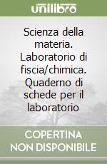 Scienza della materia. Laboratorio di fiscia/chimica. Quaderno di schede per il laboratorio libro