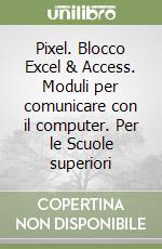 Pixel. Blocco Excel & Access. Moduli per comunicare con il computer. Per le Scuole superiori libro