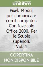 Pixel. Moduli per comunicare con il computer. Con fascicolo Office 2000. Per le Scuole superiori. Vol. 1 libro